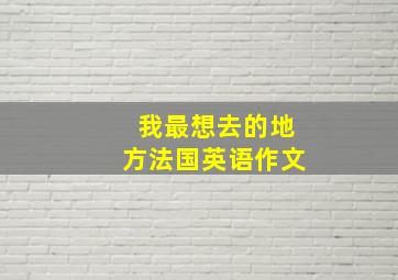 我最想去的地方法国英语作文