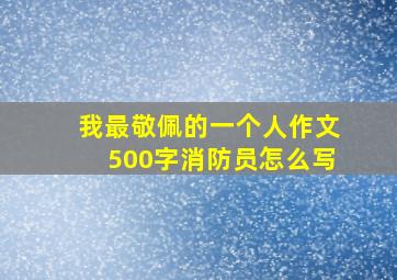 我最敬佩的一个人作文500字消防员怎么写