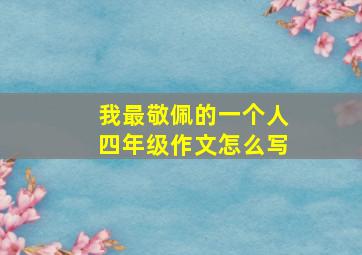 我最敬佩的一个人四年级作文怎么写