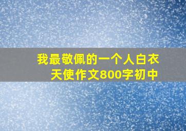 我最敬佩的一个人白衣天使作文800字初中