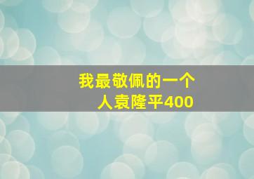 我最敬佩的一个人袁隆平400