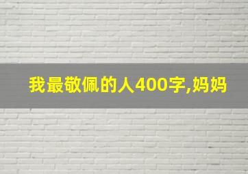 我最敬佩的人400字,妈妈