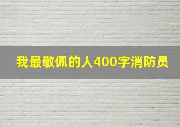 我最敬佩的人400字消防员