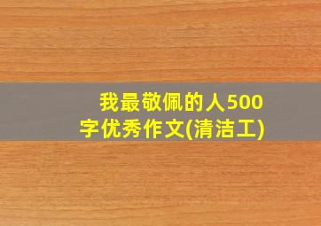 我最敬佩的人500字优秀作文(清洁工)