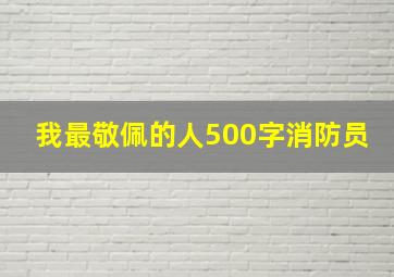 我最敬佩的人500字消防员