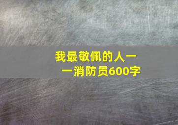 我最敬佩的人一一消防员600字