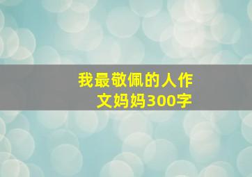 我最敬佩的人作文妈妈300字