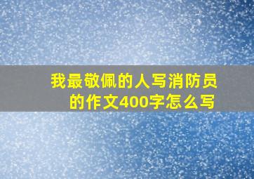 我最敬佩的人写消防员的作文400字怎么写