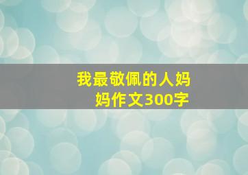 我最敬佩的人妈妈作文300字