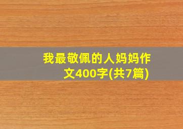 我最敬佩的人妈妈作文400字(共7篇)