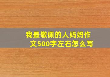 我最敬佩的人妈妈作文500字左右怎么写