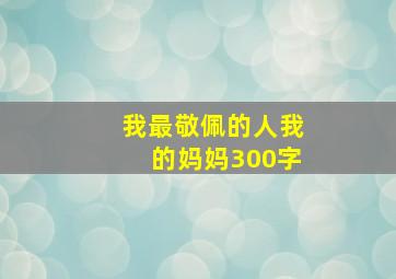 我最敬佩的人我的妈妈300字