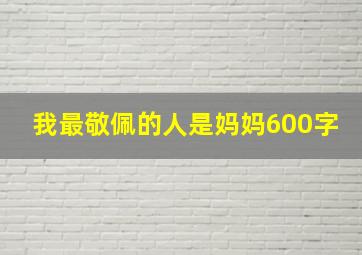 我最敬佩的人是妈妈600字