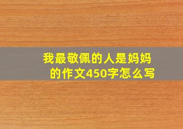 我最敬佩的人是妈妈的作文450字怎么写