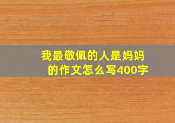 我最敬佩的人是妈妈的作文怎么写400字