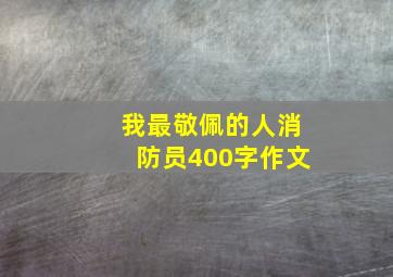 我最敬佩的人消防员400字作文