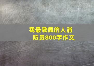 我最敬佩的人消防员800字作文