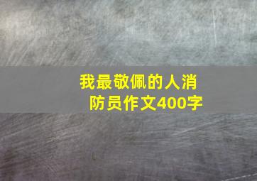 我最敬佩的人消防员作文400字