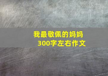 我最敬佩的妈妈300字左右作文