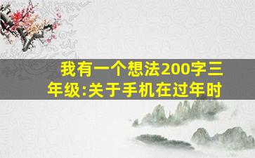 我有一个想法200字三年级:关于手机在过年时