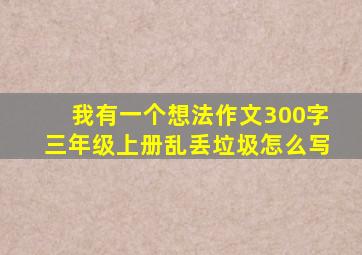 我有一个想法作文300字三年级上册乱丢垃圾怎么写