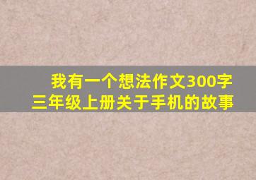 我有一个想法作文300字三年级上册关于手机的故事