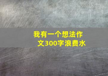 我有一个想法作文300字浪费水