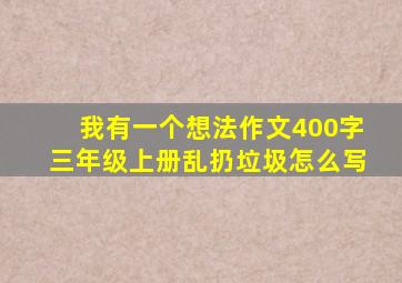 我有一个想法作文400字三年级上册乱扔垃圾怎么写