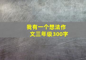 我有一个想法作文三年级300字