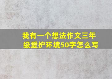 我有一个想法作文三年级爱护环境50字怎么写