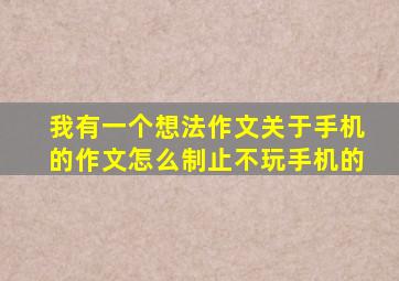 我有一个想法作文关于手机的作文怎么制止不玩手机的