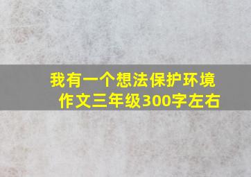 我有一个想法保护环境作文三年级300字左右