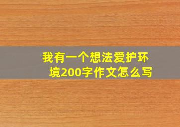 我有一个想法爱护环境200字作文怎么写