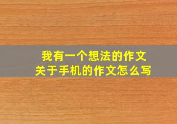 我有一个想法的作文关于手机的作文怎么写