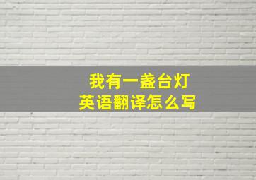 我有一盏台灯英语翻译怎么写