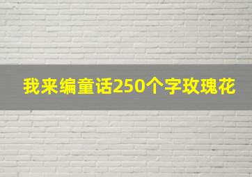 我来编童话250个字玫瑰花