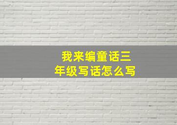 我来编童话三年级写话怎么写