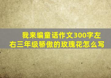 我来编童话作文300字左右三年级骄傲的玫瑰花怎么写