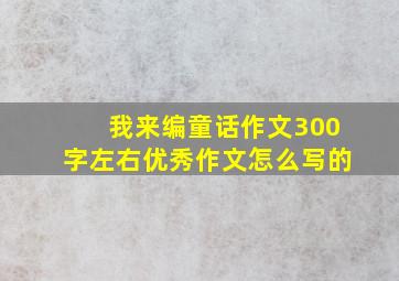 我来编童话作文300字左右优秀作文怎么写的