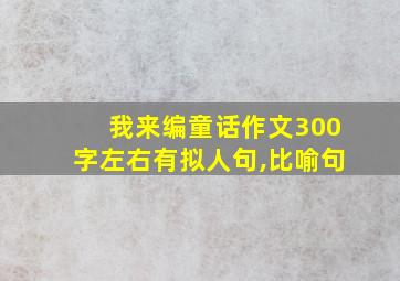 我来编童话作文300字左右有拟人句,比喻句