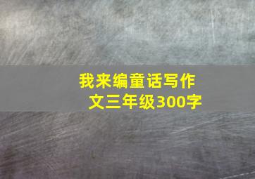 我来编童话写作文三年级300字