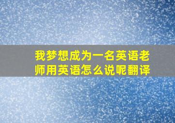 我梦想成为一名英语老师用英语怎么说呢翻译