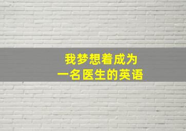 我梦想着成为一名医生的英语