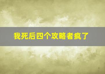 我死后四个攻略者疯了