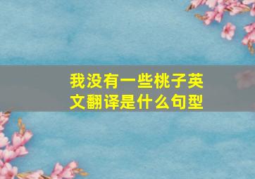 我没有一些桃子英文翻译是什么句型