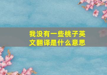 我没有一些桃子英文翻译是什么意思