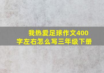 我热爱足球作文400字左右怎么写三年级下册