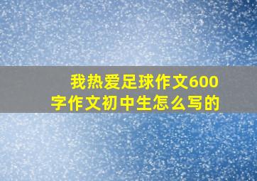 我热爱足球作文600字作文初中生怎么写的