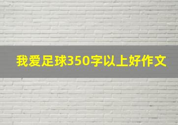 我爱足球350字以上好作文