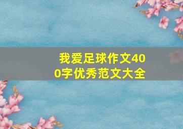 我爱足球作文400字优秀范文大全